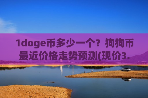 1doge币多少一个?狗狗币最近价格走势预测(现价3.0349元)-第1张图片-币圈网 1doge币多少一个?狗狗币最近价格走势预测(现价3.0349元)-第1张图片-币圈网