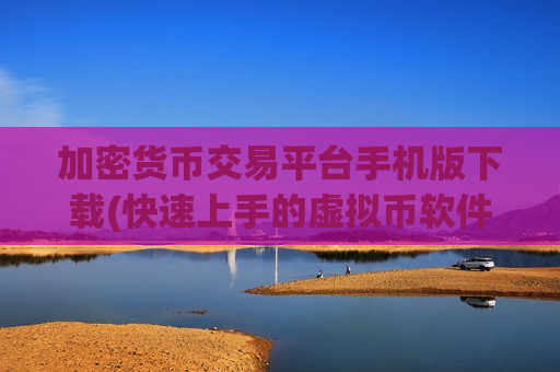 加密货币交易平台手机版下载(快速上手的虚拟币软件指南)