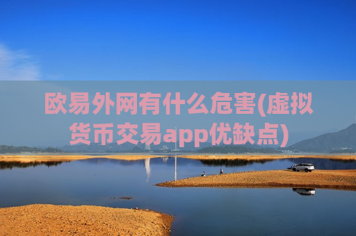 欧易外网有什么危害(虚拟货币交易app优缺点)