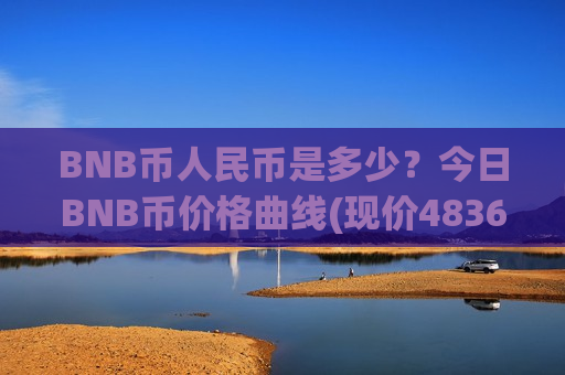 BNB币人民币是多少?今日BNB币价格曲线(现价4836.15元)-第1张图片-币圈网 BNB币人民币是多少?今日BNB币价格曲线(现价4836.15元)-第1张图片-币圈网