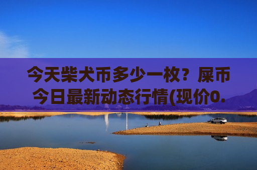 今天柴犬币多少一枚?屎币今日最新动态行情(现价0.00015307元)-第1张图片-币圈网 今天柴犬币多少一枚?屎币今日最新动态行情(现价0.00015307元)-第1张图片-币圈网