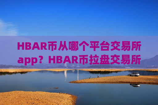 HBAR币从哪个平台交易所app?HBAR币拉盘交易所app下载-第1张图片-币圈网 HBAR币从哪个平台交易所app?HBAR币拉盘交易所app下载-第1张图片-币圈网