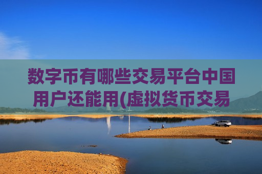 数字币有哪些交易平台中国用户还能用(虚拟货币交易所app排行榜推荐)