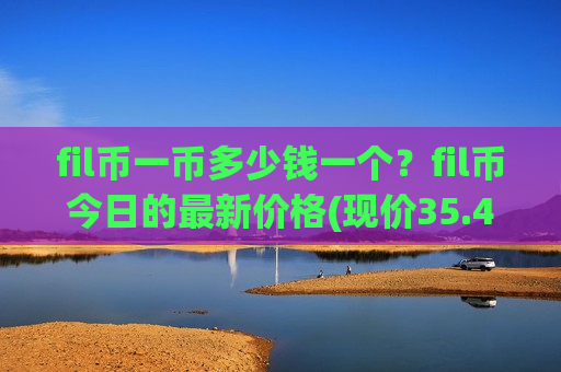 fil币一币多少钱一个？fil币今日的最新价格(现价35.4659元)