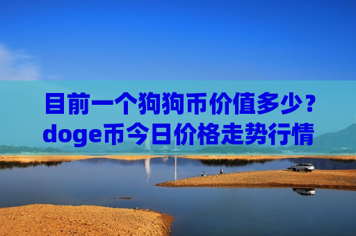 目前一个狗狗币价值多少？doge币今日价格走势行情分析(现价2.2392元)