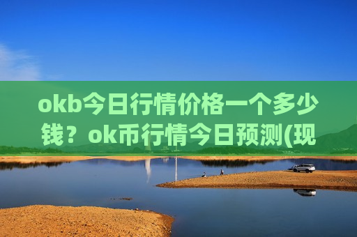 okb今日行情价格一个多少钱？ok币行情今日预测(现价331.115元)
