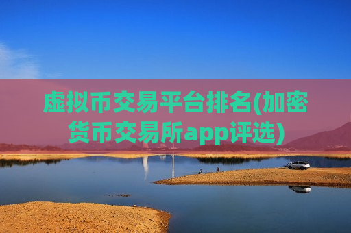 虚拟币交易平台排名(加密货币交易所app评选)