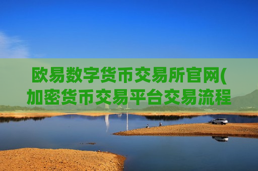 欧易数字货币交易所官网(加密货币交易平台交易流程详解)