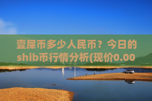 壹屎币多少人民币?今日的shib币行情分析(现价0.00015271元)-第1张图片-币圈网 壹屎币多少人民币?今日的shib币行情分析(现价0.00015271元)-第1张图片-币圈网