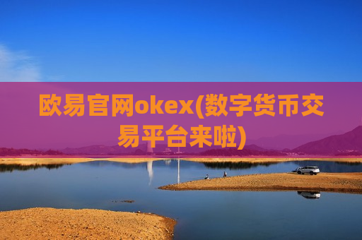 欧易官网okex(数字货币交易平台来啦)-第1张图片-币圈网
