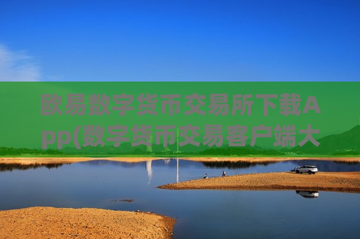 欧易数字货币交易所下载App(数字货币交易客户端大解析)