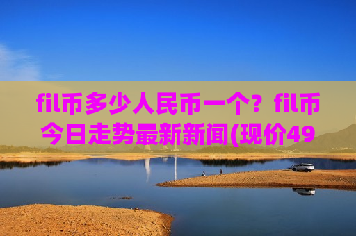 fil币多少人民币一个?fil币今日走势最新新闻(现价49.3141元)-第1张图片-币圈网 fil币多少人民币一个?fil币今日走势最新新闻(现价49.3141元)-第1张图片-币圈网