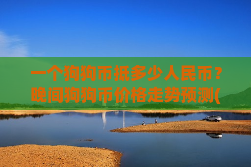 一个狗狗币抵多少人民币？晚间狗狗币价格走势预测(现价2.2362元)