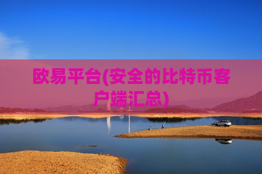 欧易平台(安全的比特币客户端汇总)-第1张图片-币圈网