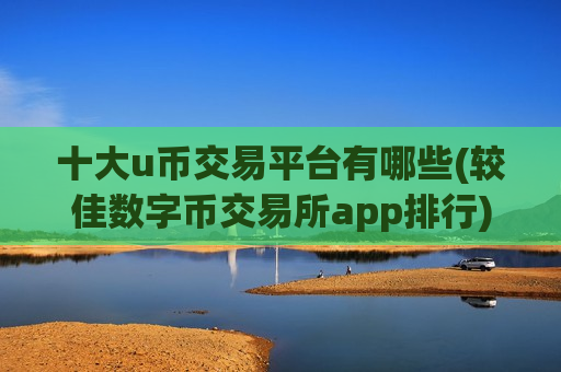 十大u币交易平台有哪些(较佳数字币交易所app排行)-第1张图片-币圈网