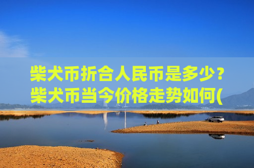 柴犬币折合人民币是多少？柴犬币当今价格走势如何(现价0.00015402元)