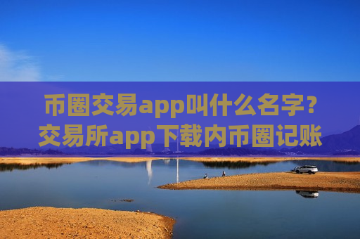 币圈交易app叫什么名字？交易所app下载内币圈记账-第1张图片-币圈网
