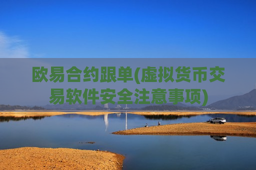 欧易合约跟单(虚拟货币交易软件安全注意事项)
