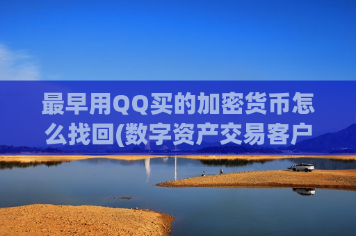 最早用QQ买的加密货币怎么找回(数字资产交易客户端最新版)