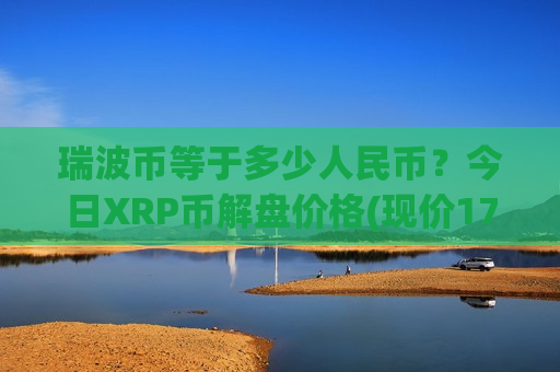 瑞波币等于多少人民币?今日XRP币解盘价格(现价17.7879元)-第1张图片-币圈网 瑞波币等于多少人民币?今日XRP币解盘价格(现价17.7879元)-第1张图片-币圈网