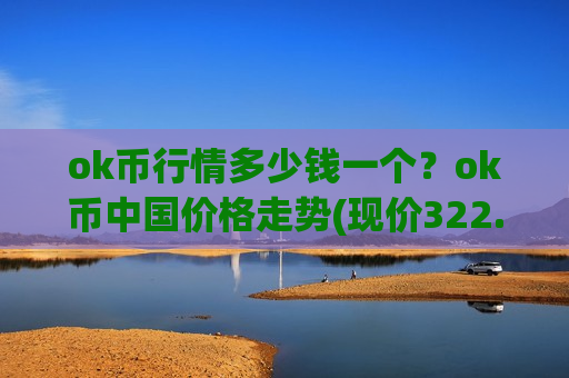 ok币行情多少钱一个？ok币中国价格走势(现价322.664元)-第1张图片-币圈网