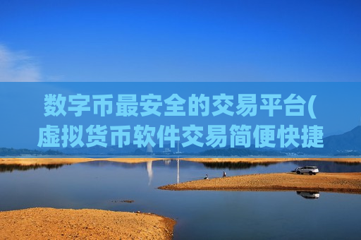 数字币最安全的交易平台(虚拟货币软件交易简便快捷)-第1张图片-币圈网