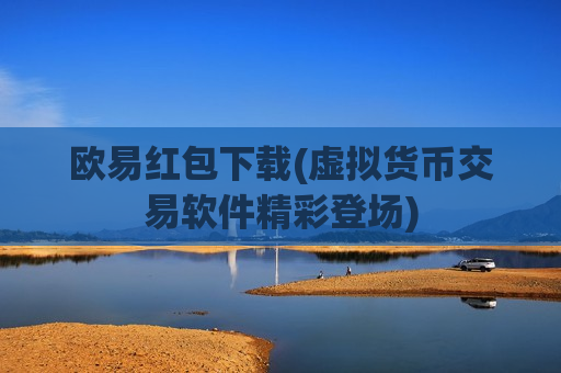 欧易红包下载(虚拟货币交易软件精彩登场)