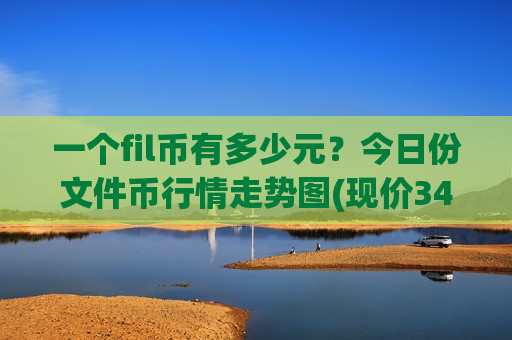 一个fil币有多少元？今日份文件币行情走势图(现价34.4562元)