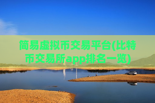 简易虚拟币交易平台(比特币交易所app排名一览)-第1张图片-币圈网