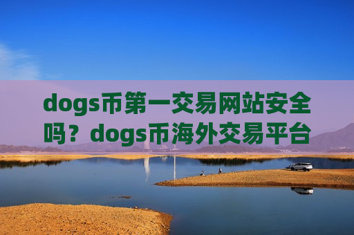 dogs币第一交易网站安全吗?dogs币海外交易平台app注册-第1张图片-币圈网 dogs币第一交易网站安全吗?dogs币海外交易平台app注册-第1张图片-币圈网
