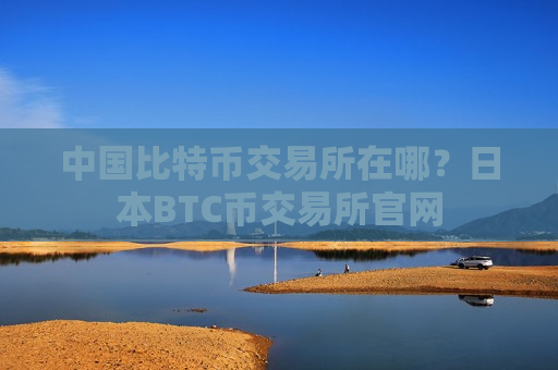 中国比特币交易所在哪？日本BTC币交易所官网-第1张图片-币圈网
