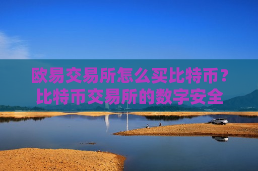 欧易交易所怎么买比特币？比特币交易所的数字安全-第1张图片-币圈网