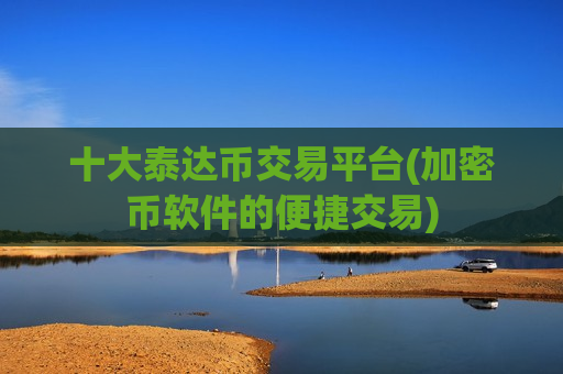 十大泰达币交易平台(加密币软件的便捷交易)-第1张图片-币圈网