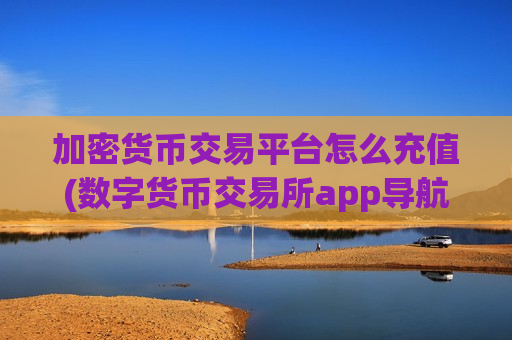 加密货币交易平台怎么充值(数字货币交易所app导航)-第1张图片-币圈网 加密货币交易平台怎么充值(数字货币交易所app导航)-第1张图片-币圈网