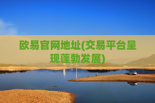 欧易官网地址(交易平台呈现蓬勃发展)-第1张图片-币圈网 欧易官网地址(交易平台呈现蓬勃发展)-第1张图片-币圈网