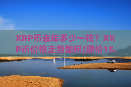 XRP币去年多少一枚?XRP币价格走势如何(现价15.8321元)-第1张图片-币圈网 XRP币去年多少一枚?XRP币价格走势如何(现价15.8321元)-第1张图片-币圈网