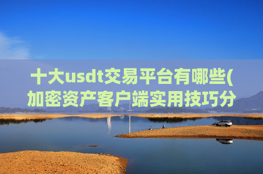 十大usdt交易平台有哪些(加密资产客户端实用技巧分享)-第1张图片-币圈网