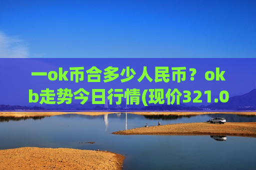 一ok币合多少人民币？okb走势今日行情(现价321.026元)-第1张图片-币圈网