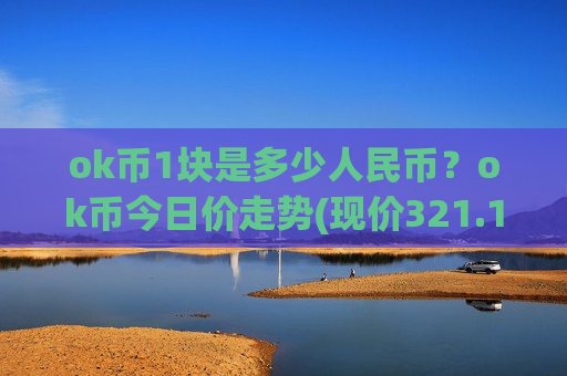 ok币1块是多少人民币?ok币今日价走势(现价321.197元)-第1张图片-币圈网 ok币1块是多少人民币?ok币今日价走势(现价321.197元)-第1张图片-币圈网