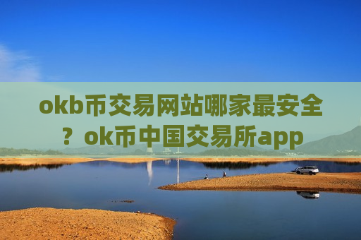 okb币交易网站哪家最安全?ok币中国交易所app-第1张图片-币圈网 okb币交易网站哪家最安全?ok币中国交易所app-第1张图片-币圈网