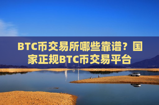 BTC币交易所哪些靠谱?国家正规BTC币交易平台-第1张图片-币圈网 BTC币交易所哪些靠谱?国家正规BTC币交易平台-第1张图片-币圈网