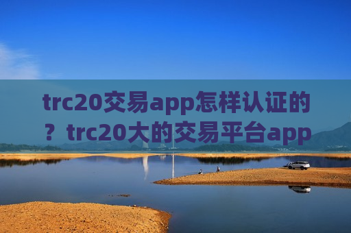 trc20交易app怎样认证的？trc20大的交易平台app-第1张图片-币圈网