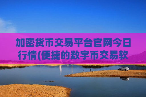加密货币交易平台官网今日行情(便捷的数字币交易软件推荐)-第1张图片-币圈网 加密货币交易平台官网今日行情(便捷的数字币交易软件推荐)-第1张图片-币圈网