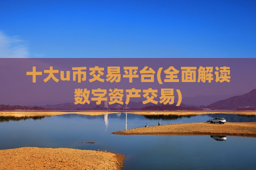 十大u币交易平台(全面解读数字资产交易)-第1张图片-币圈网 十大u币交易平台(全面解读数字资产交易)-第1张图片-币圈网