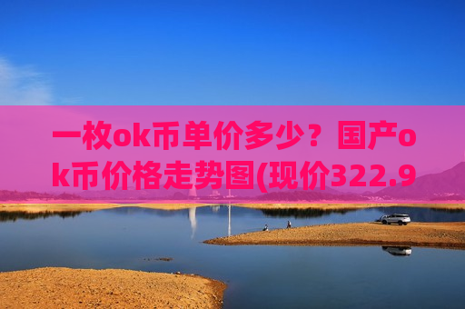 一枚ok币单价多少？国产ok币价格走势图(现价322.95元)-第1张图片-币圈网