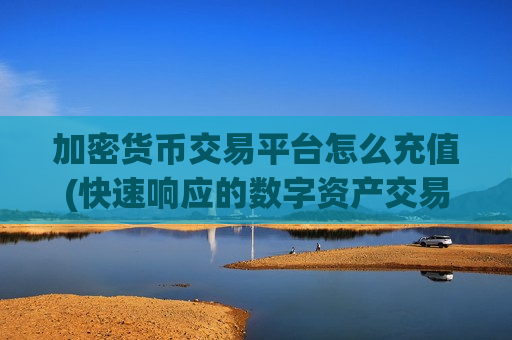 加密货币交易平台怎么充值(快速响应的数字资产交易所)-第1张图片-币圈网 加密货币交易平台怎么充值(快速响应的数字资产交易所)-第1张图片-币圈网