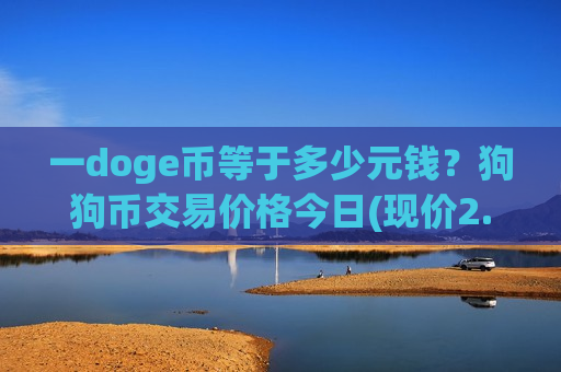 一doge币等于多少元钱？狗狗币交易价格今日(现价2.1728元)-第1张图片-币圈网