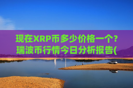 现在XRP币多少价格一个？瑞波币行情今日分析报告(现价15.8564元)-第1张图片-币圈网