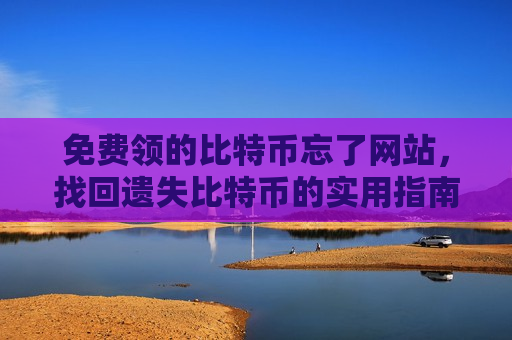 免费领的比特币忘了网站,找回遗失比特币的实用指南-第1张图片-币圈网 免费领的比特币忘了网站,找回遗失比特币的实用指南-第1张图片-币圈网