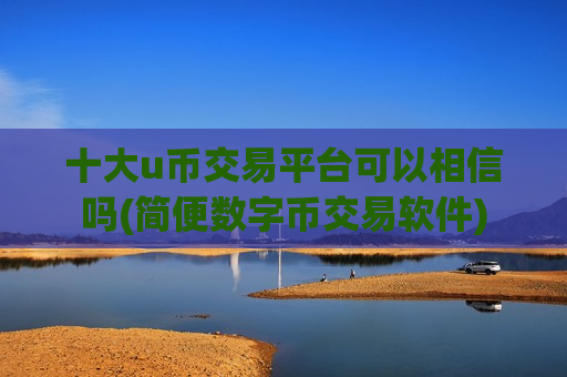 十大u币交易平台可以相信吗(简便数字币交易软件)-第1张图片-币圈网 十大u币交易平台可以相信吗(简便数字币交易软件)-第1张图片-币圈网